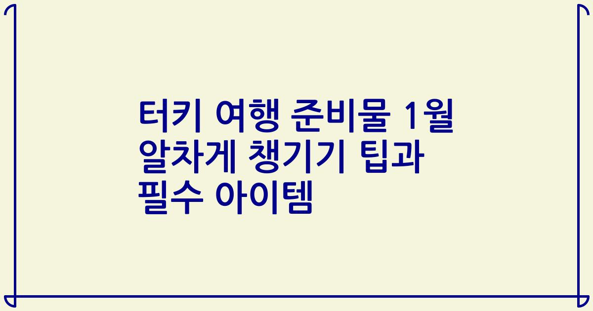 터키 여행 준비물 1월 알차게 챙기기 팁과 필수 아이템