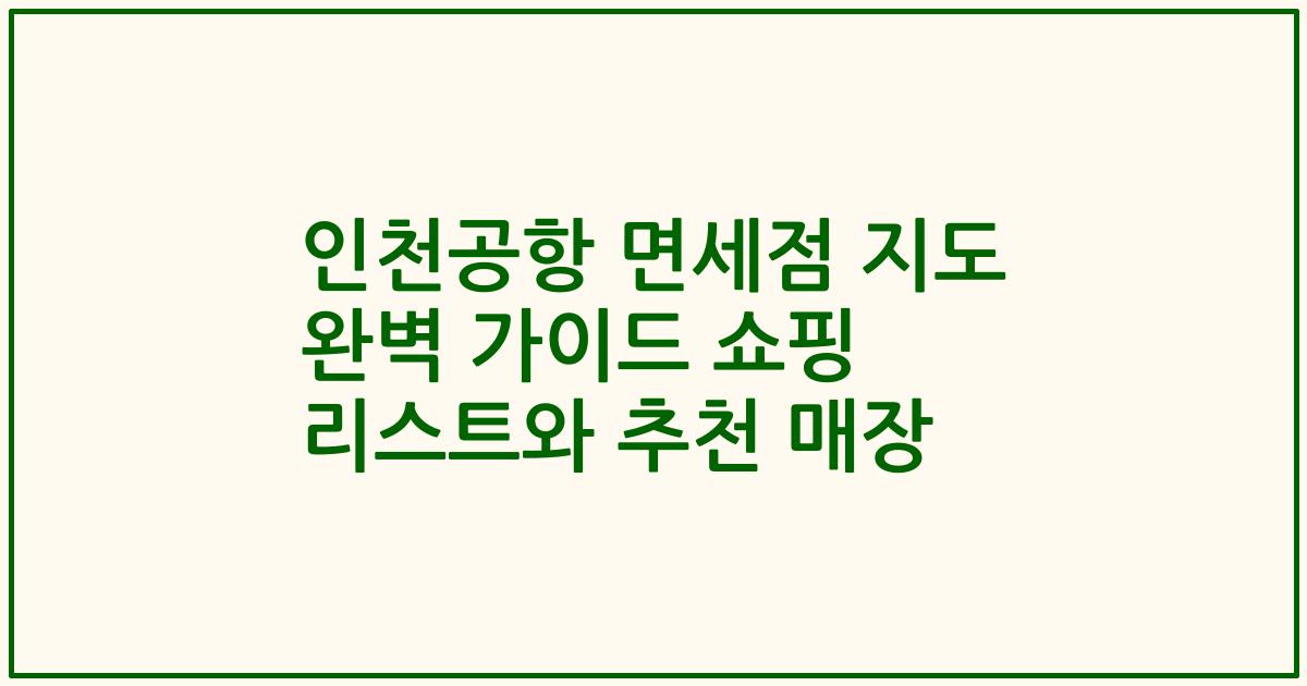 인천공항 면세점 지도 완벽 가이드 쇼핑 리스트와 추천 매장