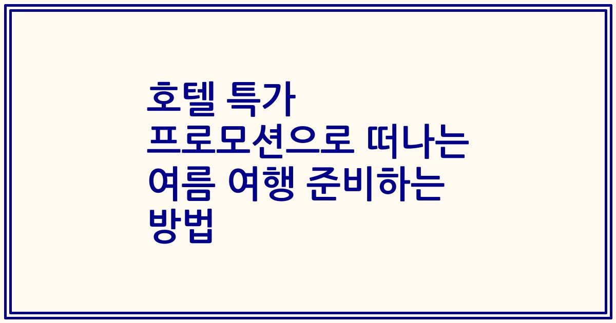 호텔 특가 프로모션으로 떠나는 여름 여행 준비하는 방법