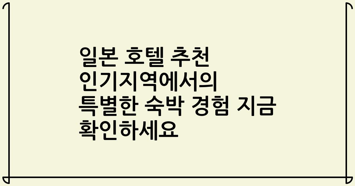 일본 호텔 추천 인기지역에서의 특별한 숙박 경험 지금 확인하세요