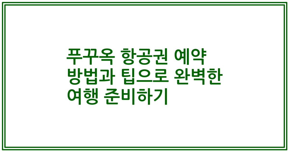 푸꾸옥 항공권 예약 방법과 팁으로 완벽한 여행 준비하기