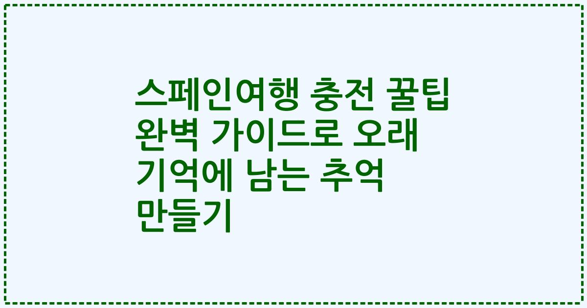 스페인여행 충전 꿀팁 완벽 가이드로 오래 기억에 남는 추억 만들기