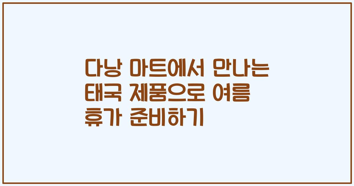 다낭 마트에서 만나는 태국 제품으로 여름 휴가 준비하기