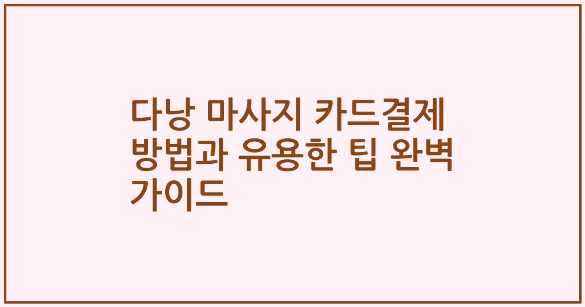 다낭 마사지 카드결제 방법과 유용한 팁 완벽 가이드