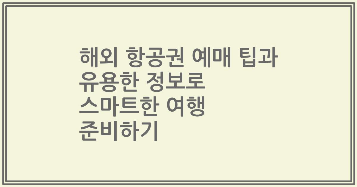 해외 항공권 예매 팁과 유용한 정보로 스마트한 여행 준비하기