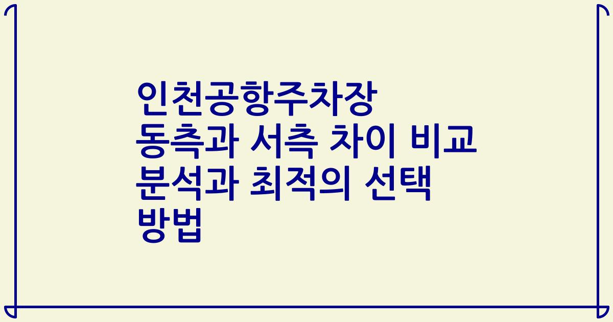 인천공항주차장 동측과 서측 차이 비교 분석과 최적의 선택 방법