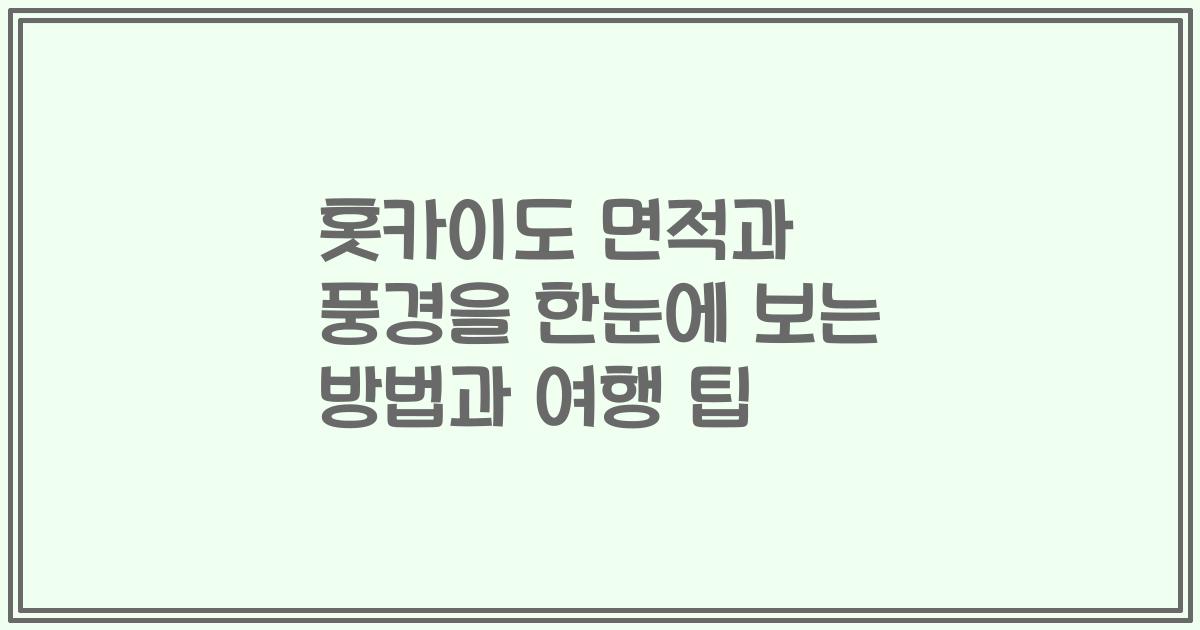 홋카이도 면적과 풍경을 한눈에 보는 방법과 여행 팁