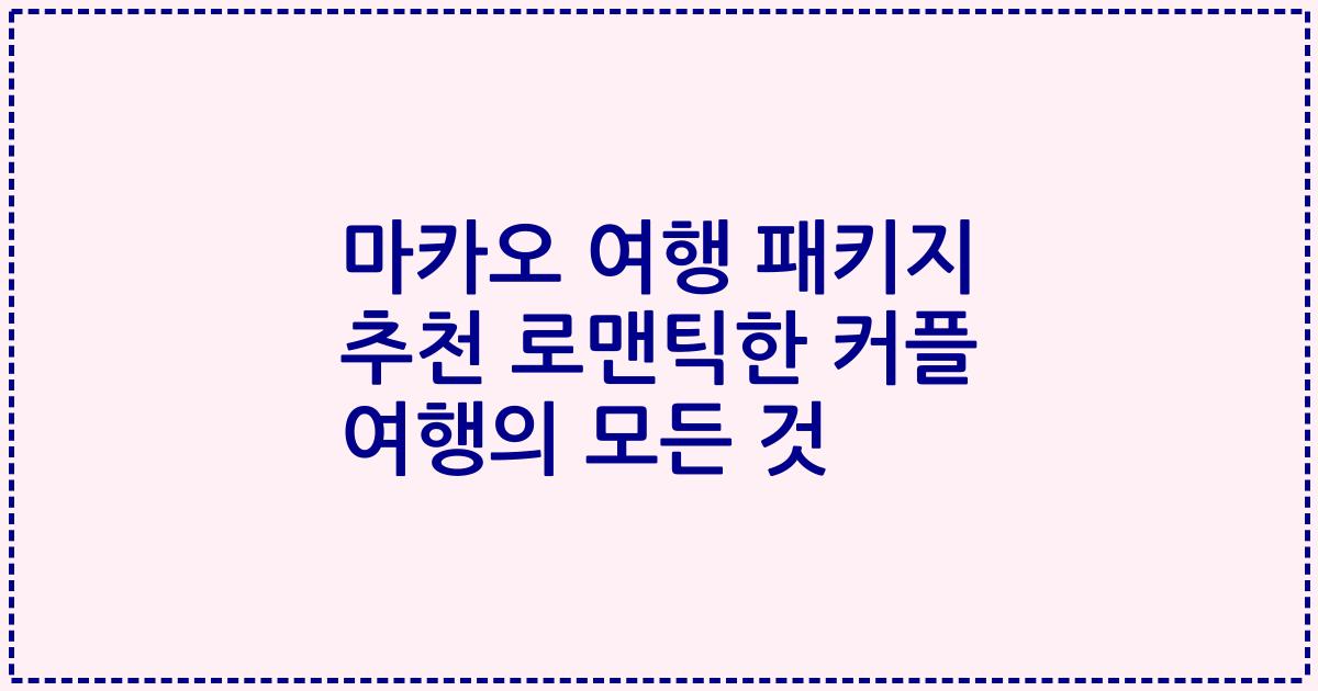 마카오 여행 패키지 추천 로맨틱한 커플 여행의 모든 것