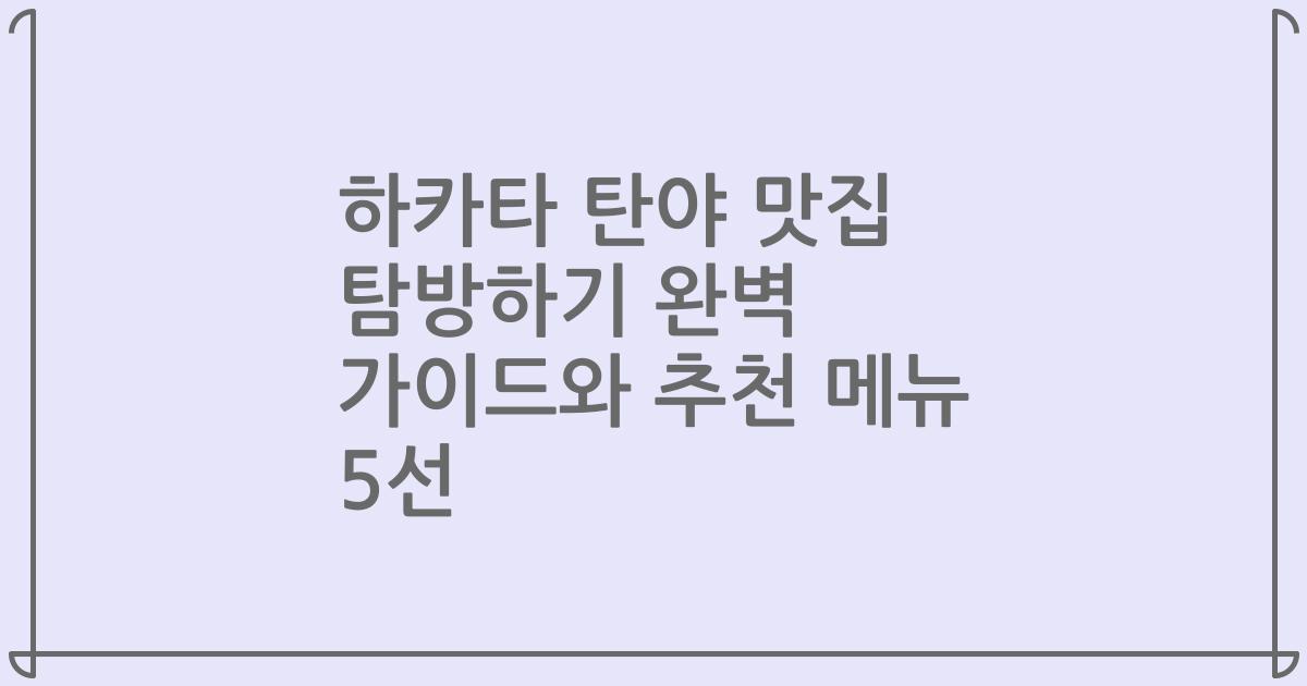 하카타 탄야 맛집 탐방하기 완벽 가이드와 추천 메뉴 5선
