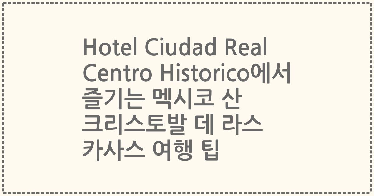 Hotel Ciudad Real Centro Historico에서 즐기는 멕시코 산 크리스토발 데 라스 카사스 여행 팁