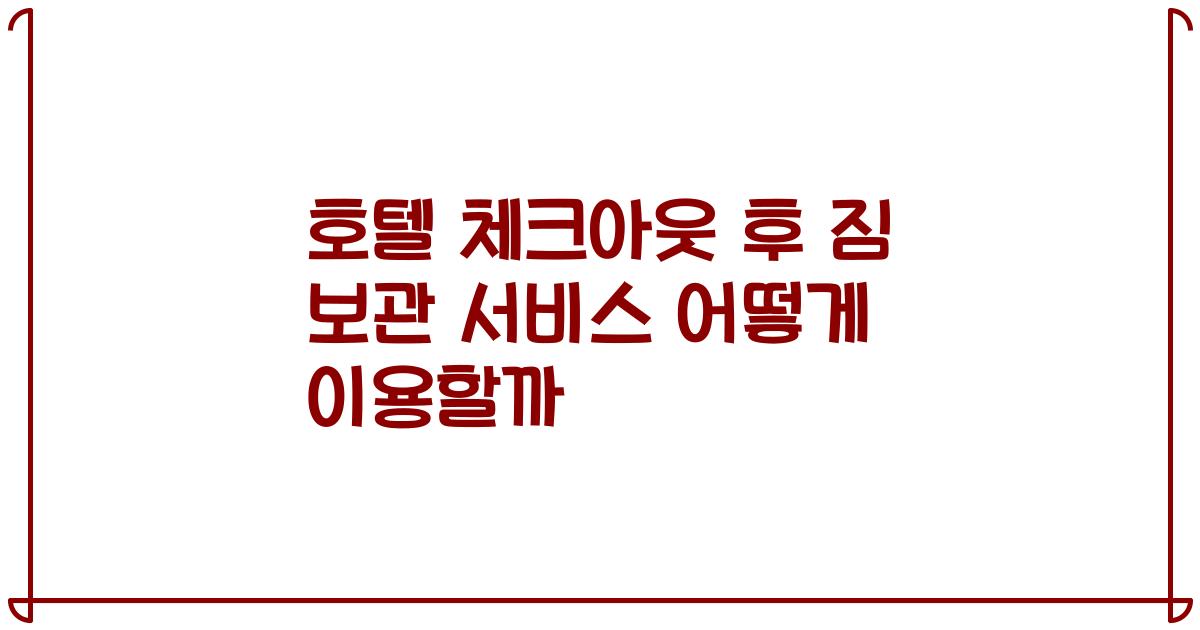 호텔 체크아웃 후 짐 보관 서비스 어떻게 이용할까