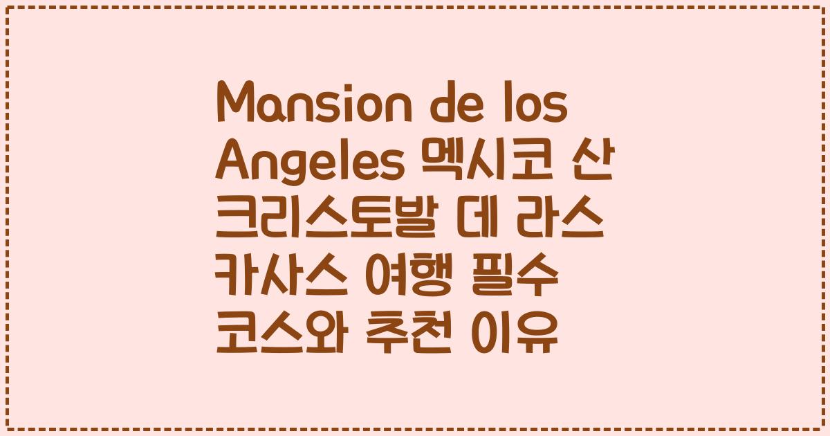 Mansion de los Angeles 멕시코 산 크리스토발 데 라스 카사스 여행 필수 코스와 추천 이유