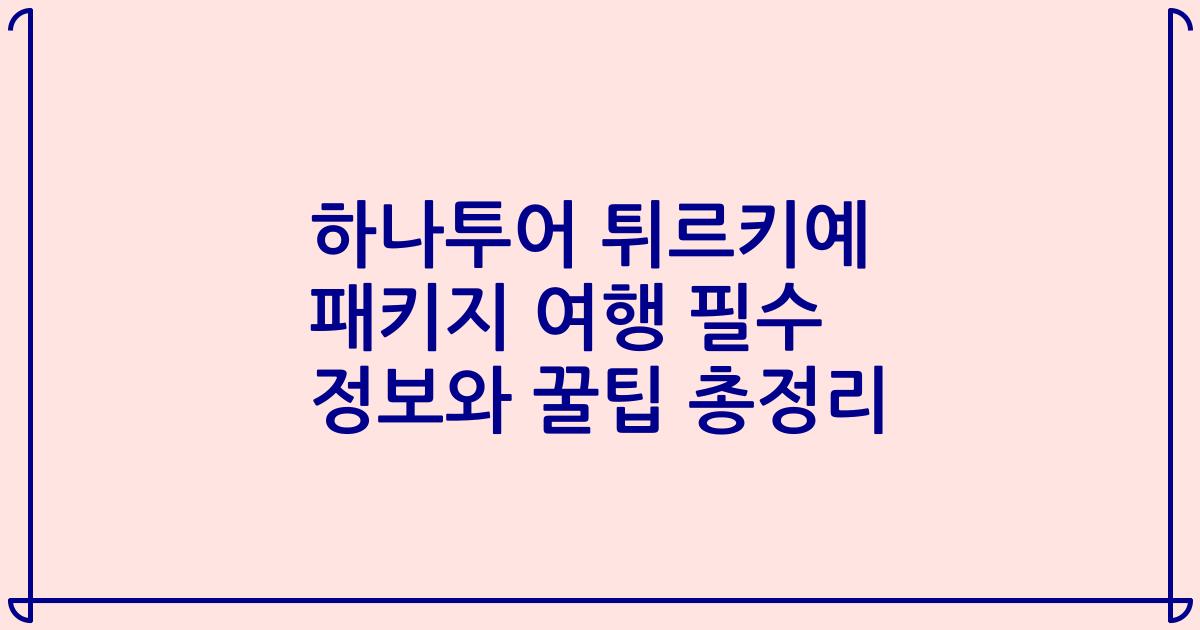 하나투어 튀르키예 패키지 여행 필수 정보와 꿀팁 총정리