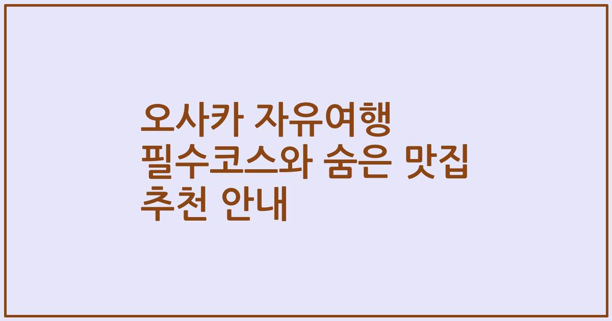 오사카 자유여행 필수코스와 숨은 맛집 추천 안내