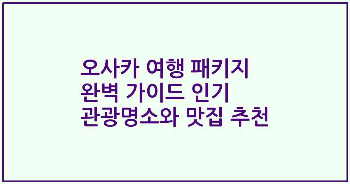 오사카 여행 패키지 완벽 가이드 인기 관광명소와 맛집 추천