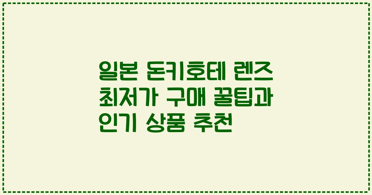 일본 돈키호테 렌즈 최저가 구매 꿀팁과 인기 상품 추천