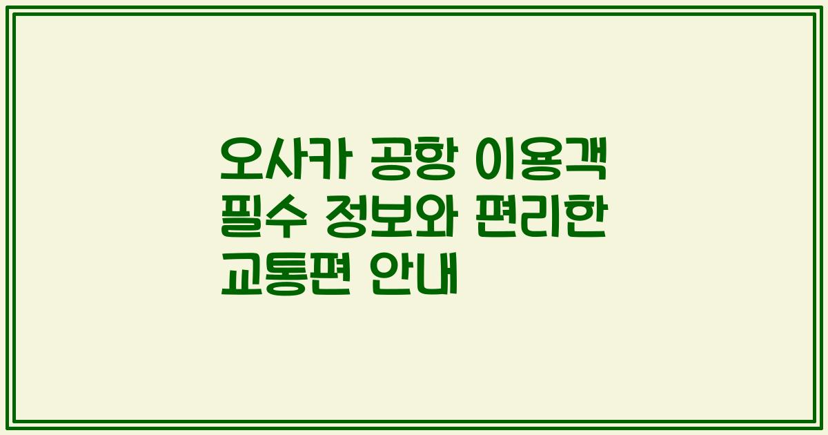 오사카 공항 이용객 필수 정보와 편리한 교통편 안내