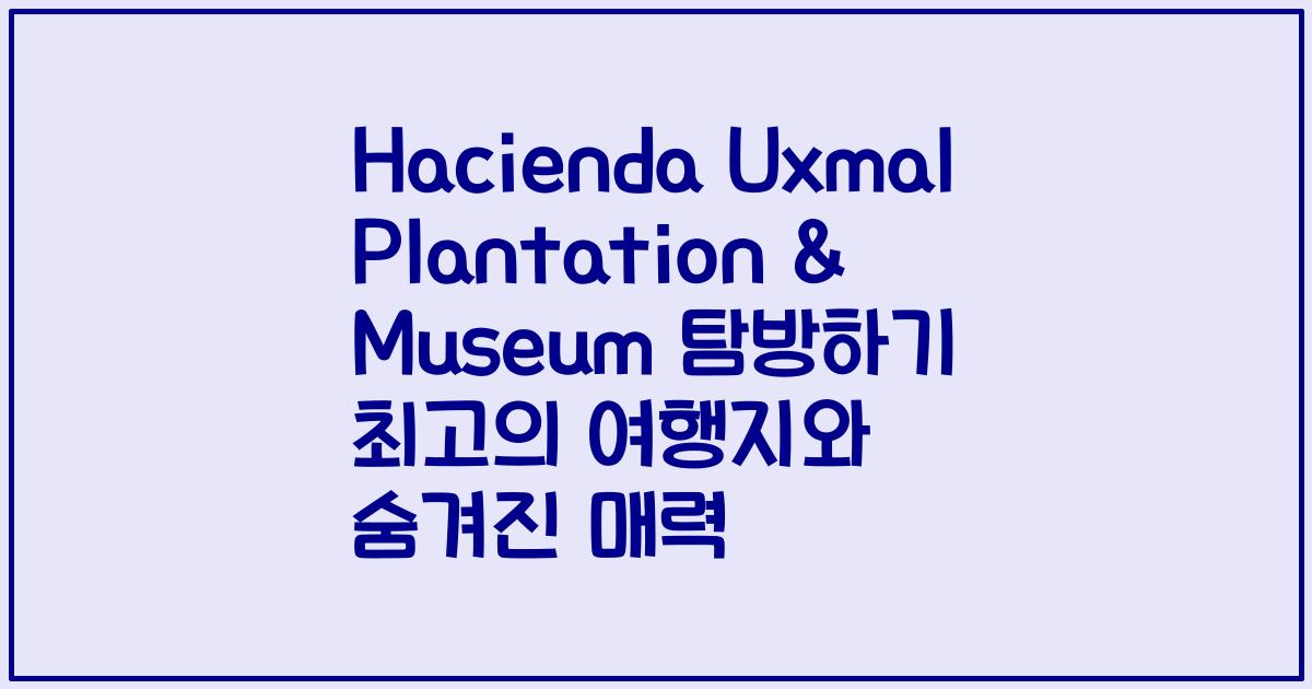 Hacienda Uxmal Plantation & Museum 탐방하기 최고의 여행지와 숨겨진 매력