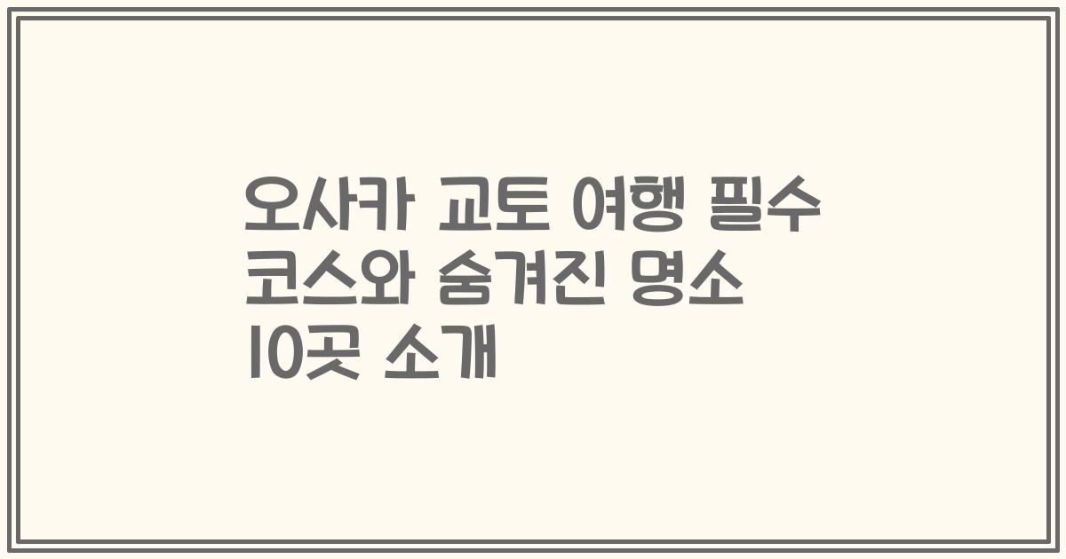 오사카 교토 여행 필수 코스와 숨겨진 명소 10곳 소개