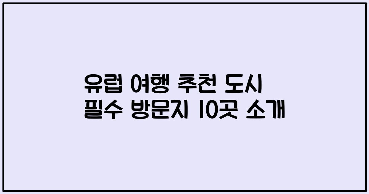 유럽 여행 추천 도시 필수 방문지 10곳 소개