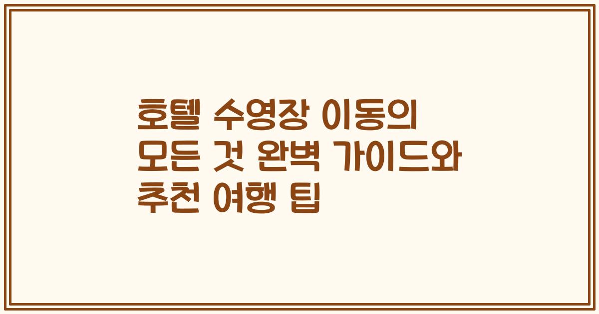 호텔 수영장 이동의 모든 것 완벽 가이드와 추천 여행 팁