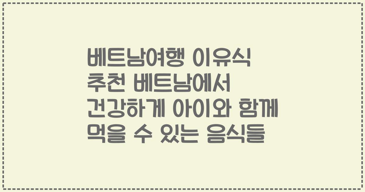 베트남여행 이유식 추천 베트남에서 건강하게 아이와 함께 먹을 수 있는 음식들