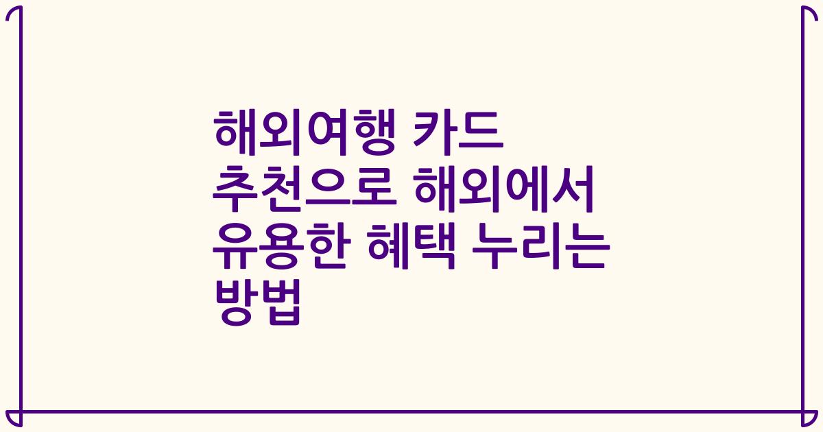 해외여행 카드 추천으로 해외에서 유용한 혜택 누리는 방법