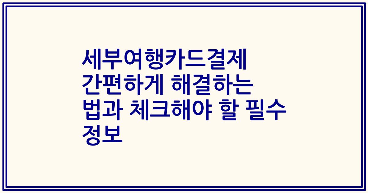 세부여행카드결제 간편하게 해결하는 법과 체크해야 할 필수 정보