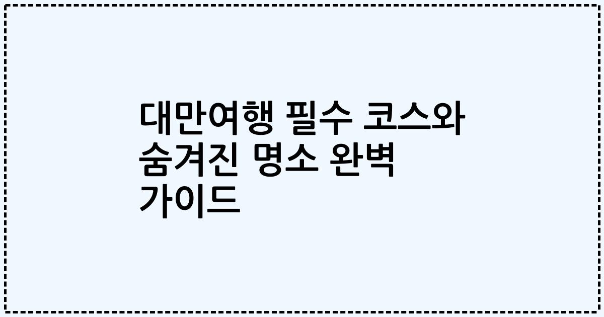 대만여행 필수 코스와 숨겨진 명소 완벽 가이드