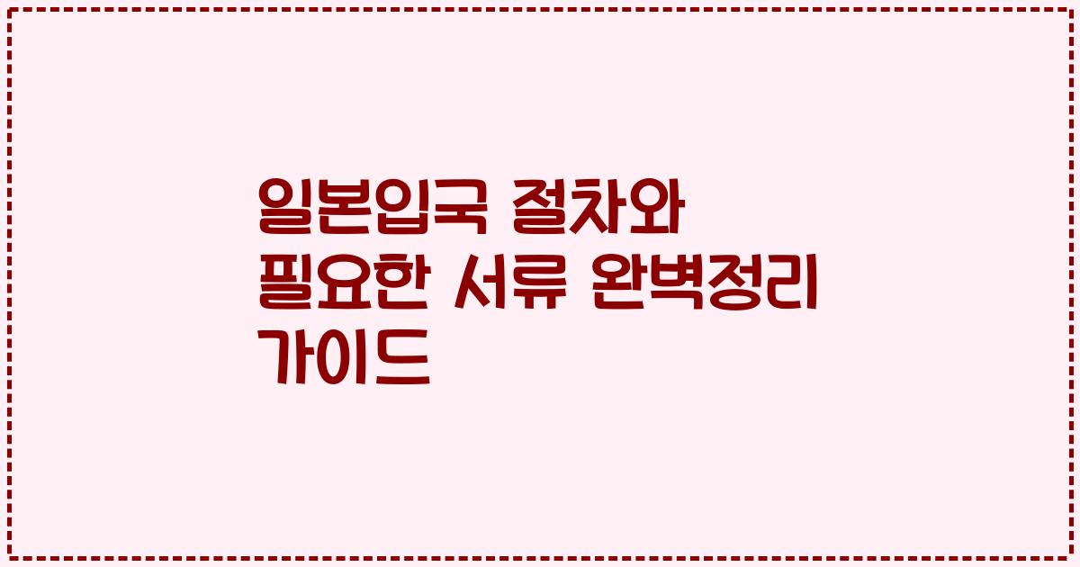 일본입국 절차와 필요한 서류 완벽정리 가이드