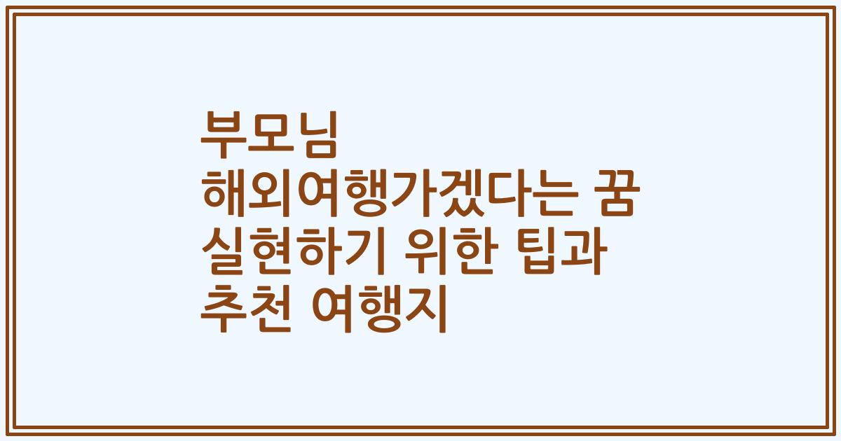 부모님 해외여행가겠다는 꿈 실현하기 위한 팁과 추천 여행지
