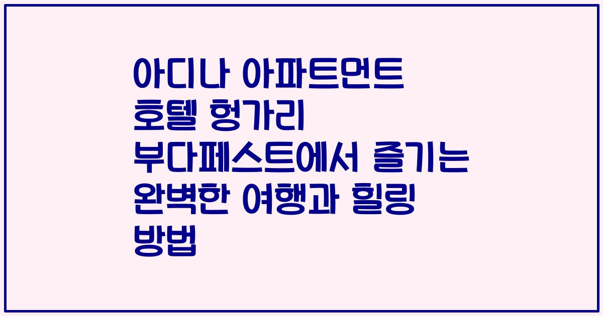 아디나 아파트먼트 호텔 헝가리 부다페스트에서 즐기는 완벽한 여행과 힐링 방법