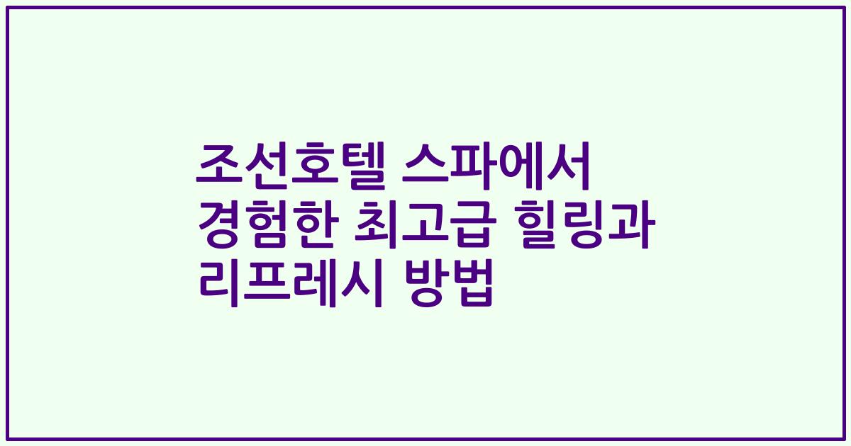 조선호텔 스파에서 경험한 최고급 힐링과 리프레시 방법