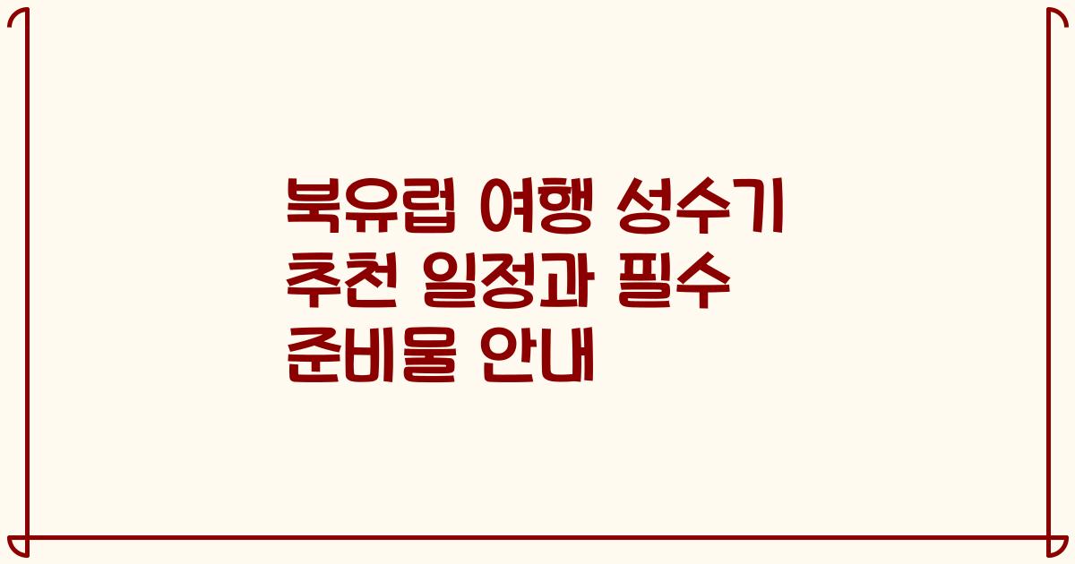 북유럽 여행 성수기 추천 일정과 필수 준비물 안내