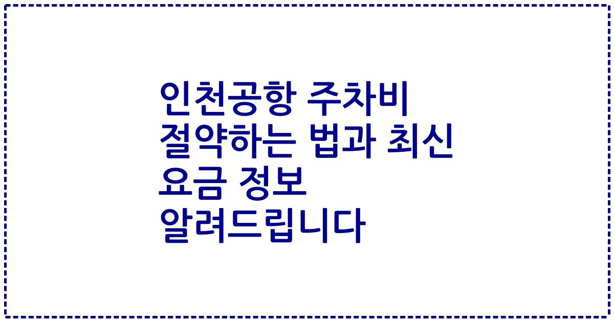 인천공항 주차비 절약하는 법과 최신 요금 정보 알려드립니다