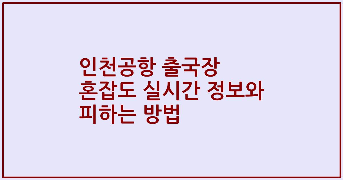 인천공항 출국장 혼잡도 실시간 정보와 피하는 방법