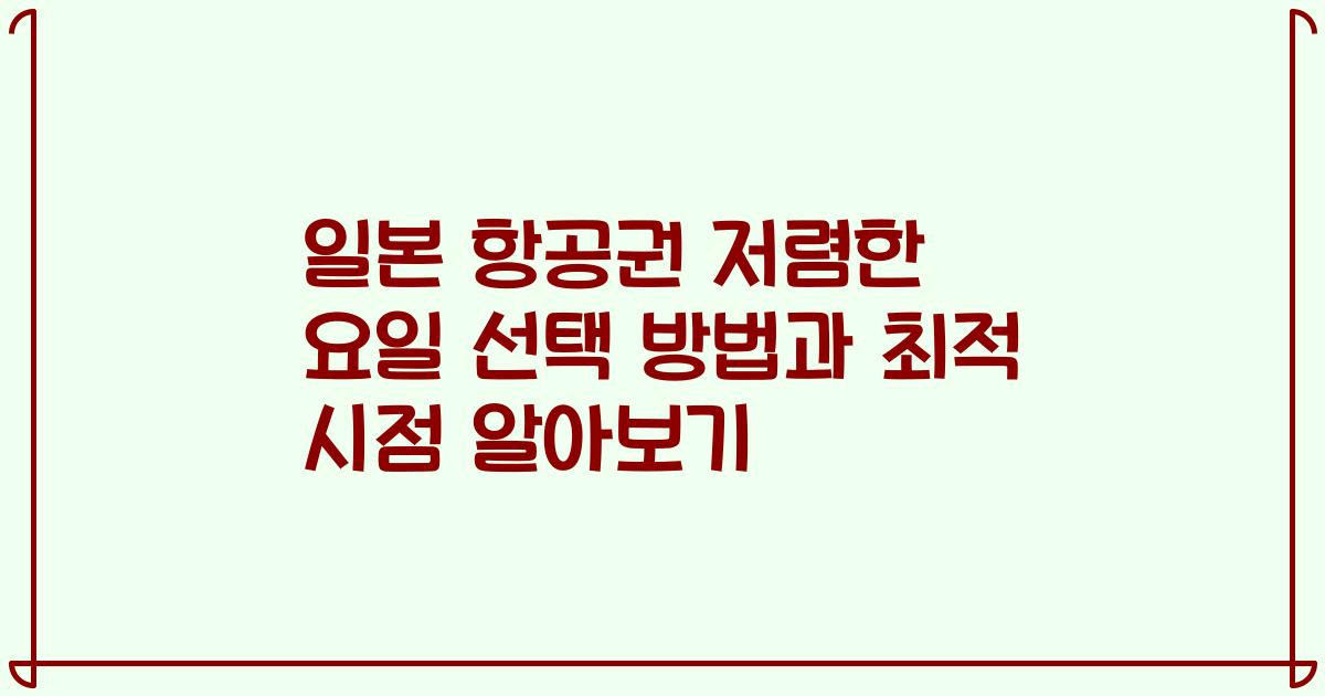 일본 항공권 저렴한 요일 선택 방법과 최적 시점 알아보기