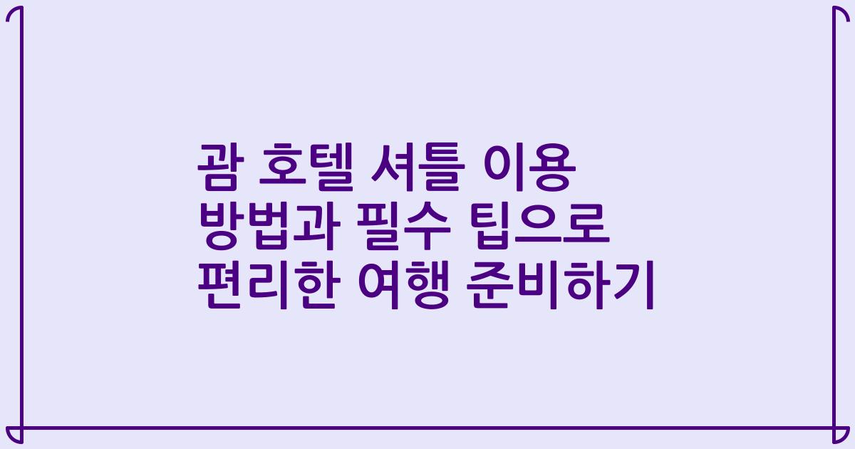 괌 호텔 셔틀 이용 방법과 필수 팁으로 편리한 여행 준비하기