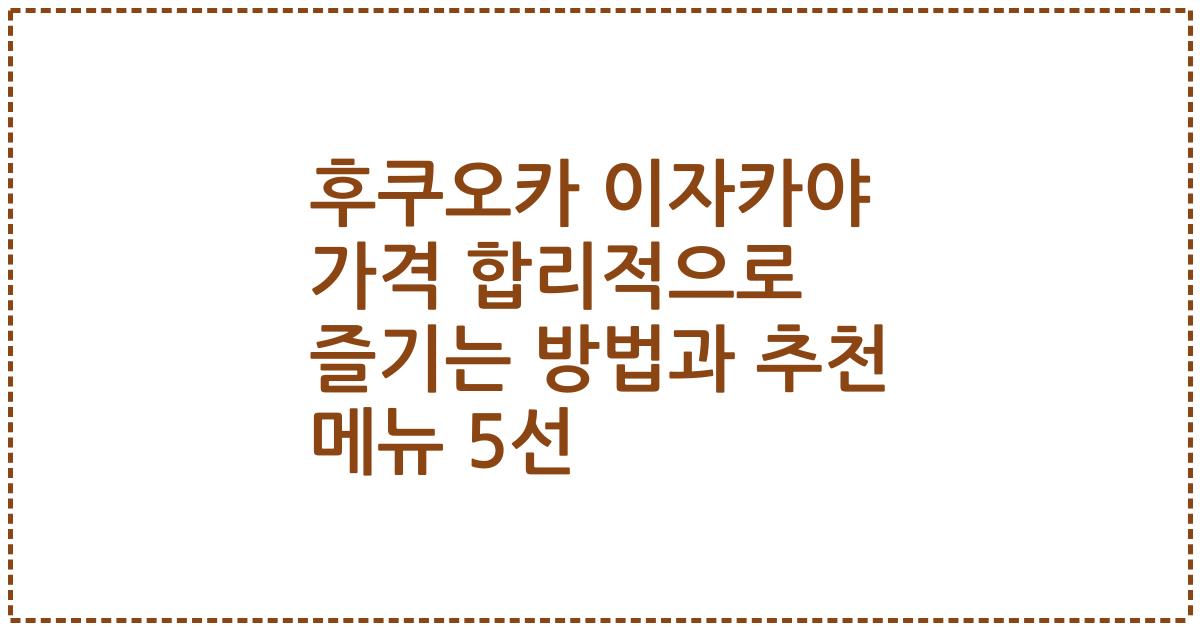 후쿠오카 이자카야 가격 합리적으로 즐기는 방법과 추천 메뉴 5선