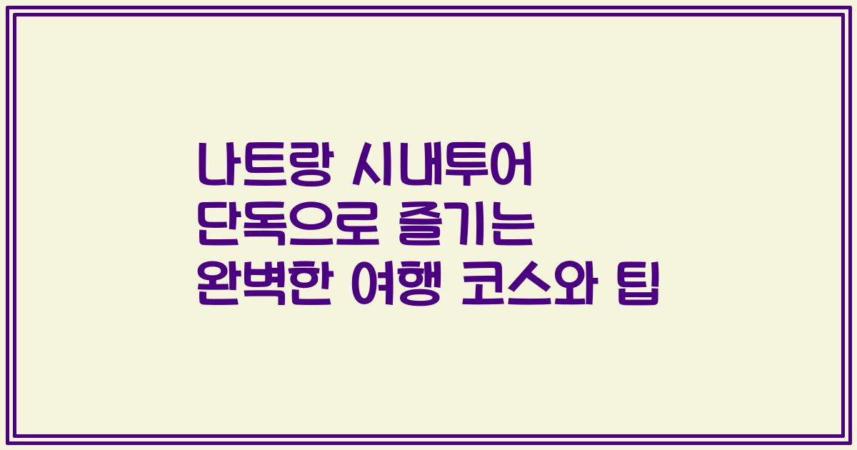 나트랑 시내투어 단독으로 즐기는 완벽한 여행 코스와 팁