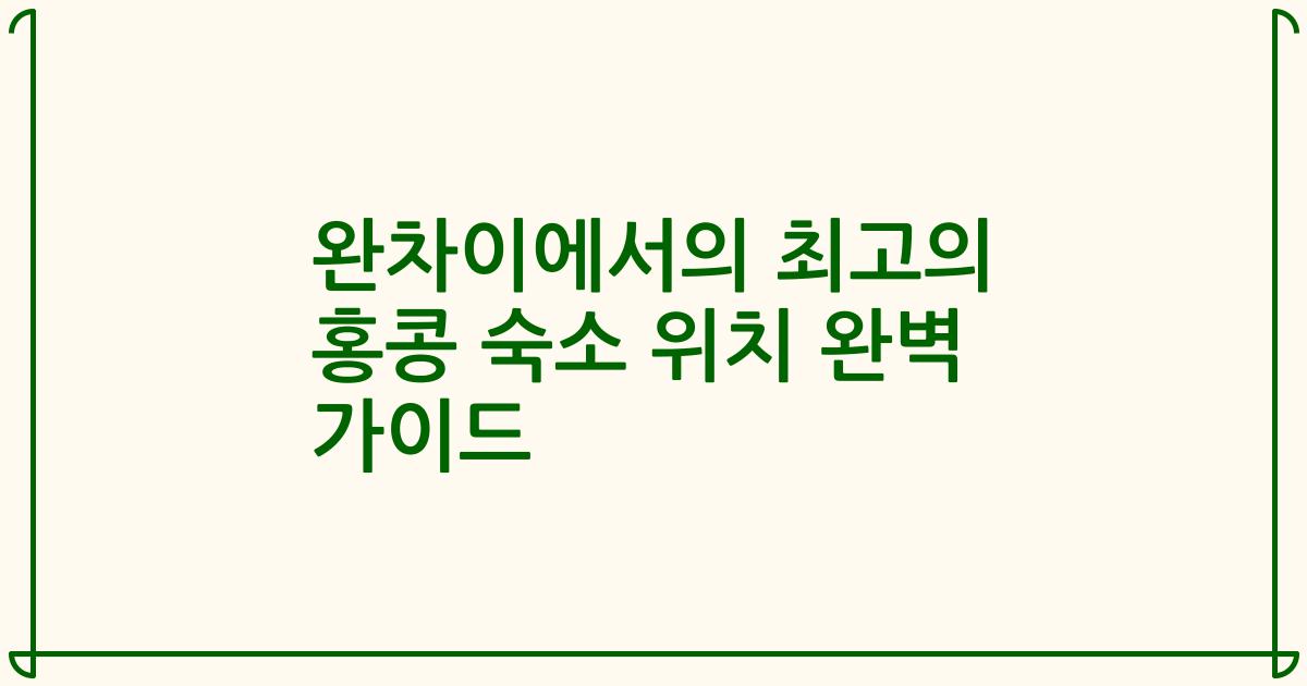 완차이에서의 최고의 홍콩 숙소 위치 완벽 가이드