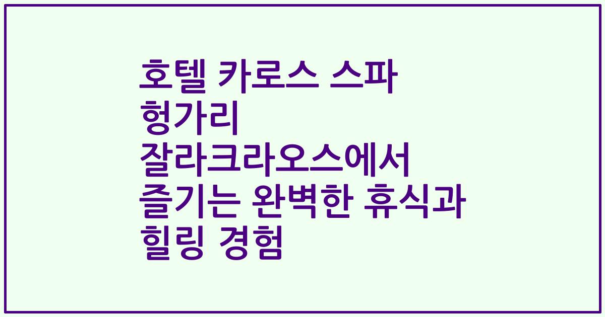 호텔 카로스 스파 헝가리 잘라크라오스에서 즐기는 완벽한 휴식과 힐링 경험