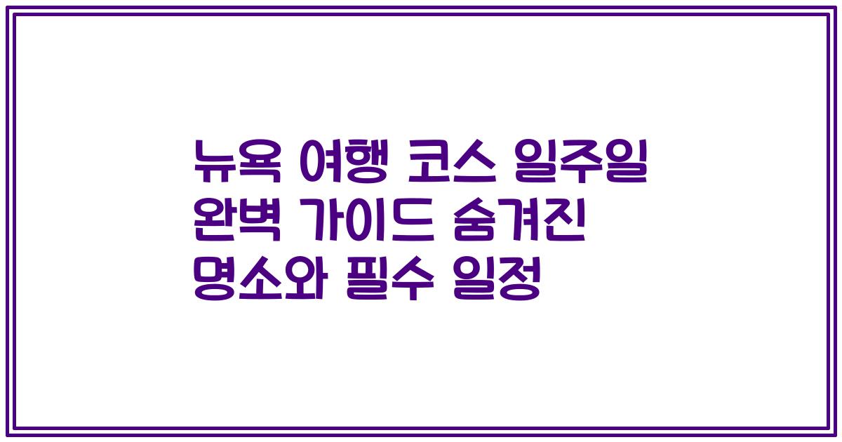 뉴욕 여행 코스 일주일 완벽 가이드 숨겨진 명소와 필수 일정