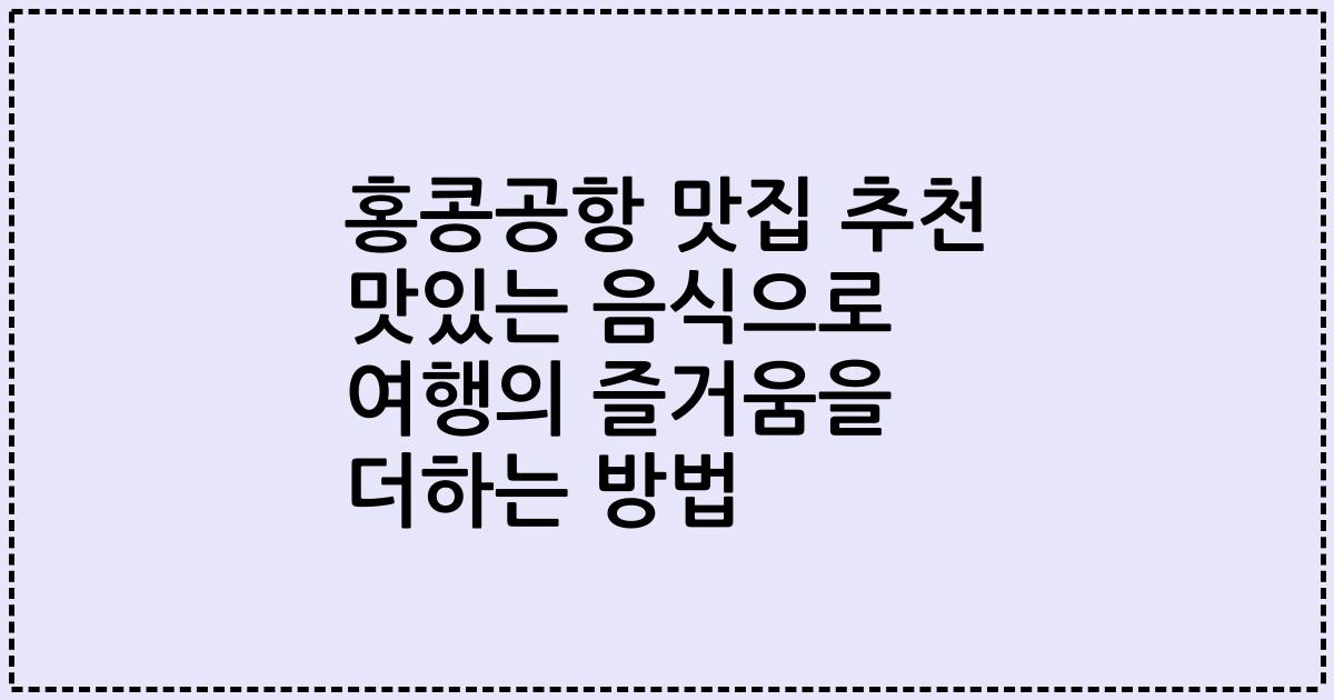 홍콩공항 맛집 추천 맛있는 음식으로 여행의 즐거움을 더하는 방법