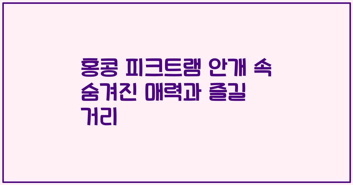 홍콩 피크트램 안개 속 숨겨진 매력과 즐길 거리