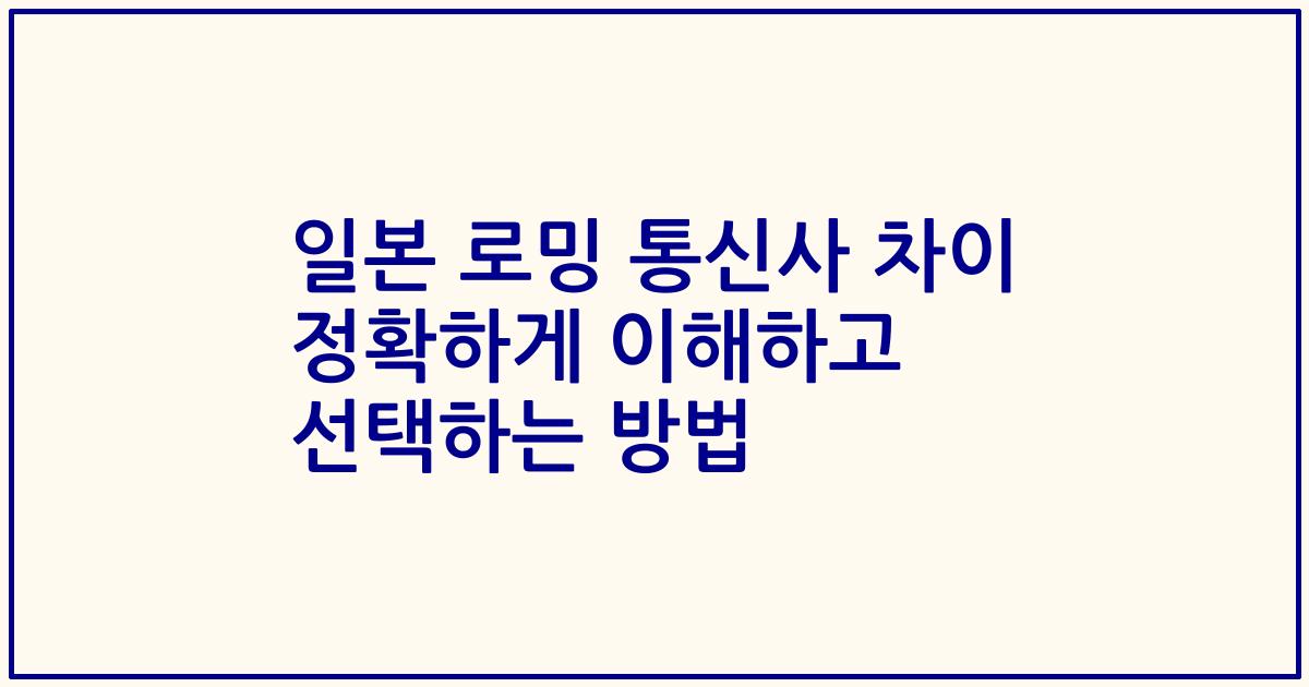 일본 로밍 통신사 차이 정확하게 이해하고 선택하는 방법