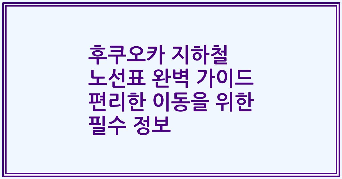 후쿠오카 지하철 노선표 완벽 가이드 편리한 이동을 위한 필수 정보