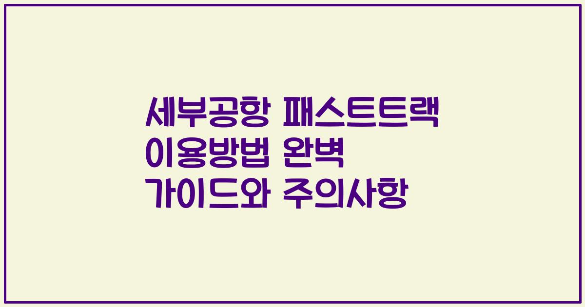 세부공항 패스트트랙 이용방법 완벽 가이드와 주의사항