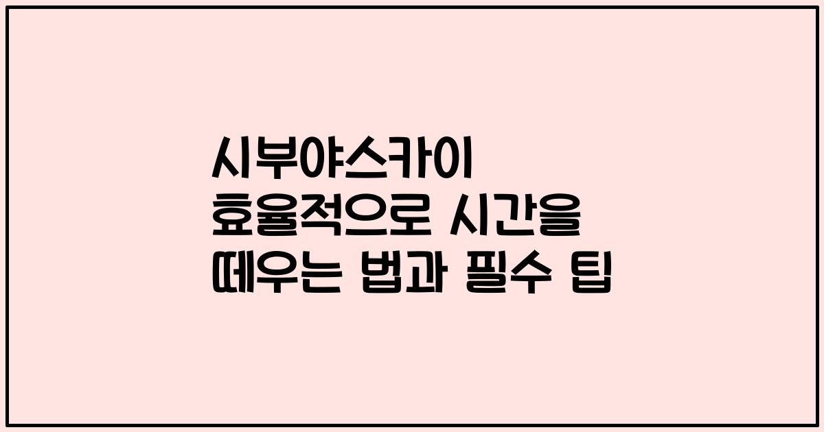 시부야스카이 효율적으로 시간을 떼우는 법과 필수 팁