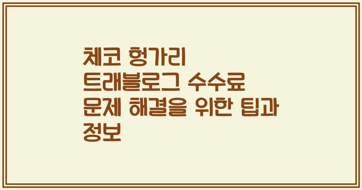 체코 헝가리 트래블로그 수수료 문제 해결을 위한 팁과 정보